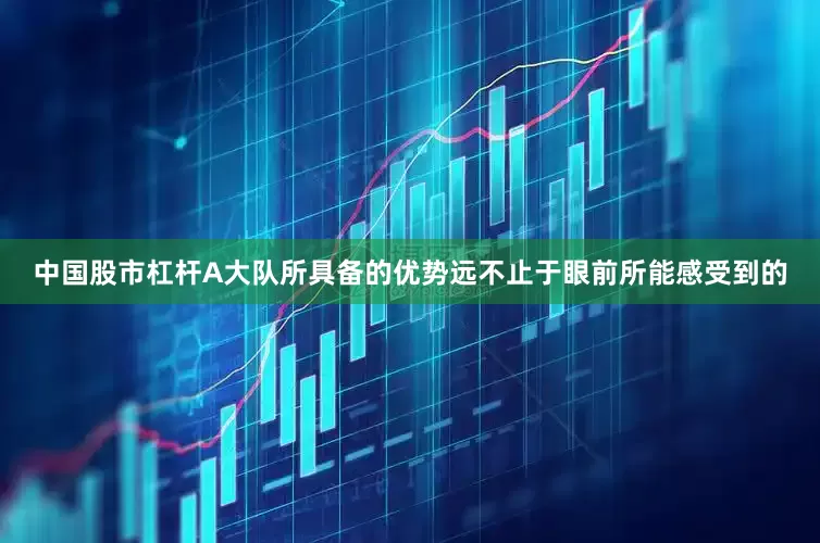 中国股市杠杆A大队所具备的优势远不止于眼前所能感受到的