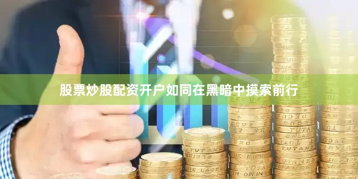 股票炒股配资开户如同在黑暗中摸索前行