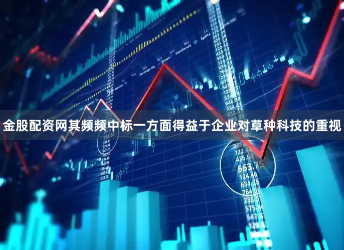 金股配资网其频频中标一方面得益于企业对草种科技的重视