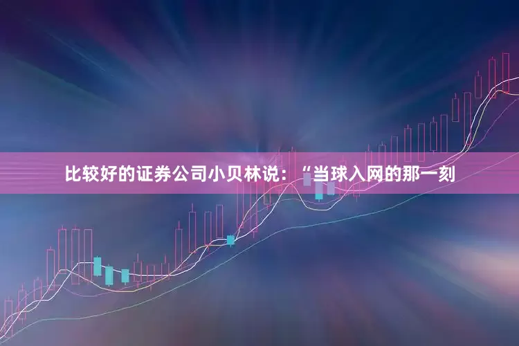 比较好的证券公司小贝林说：“当球入网的那一刻