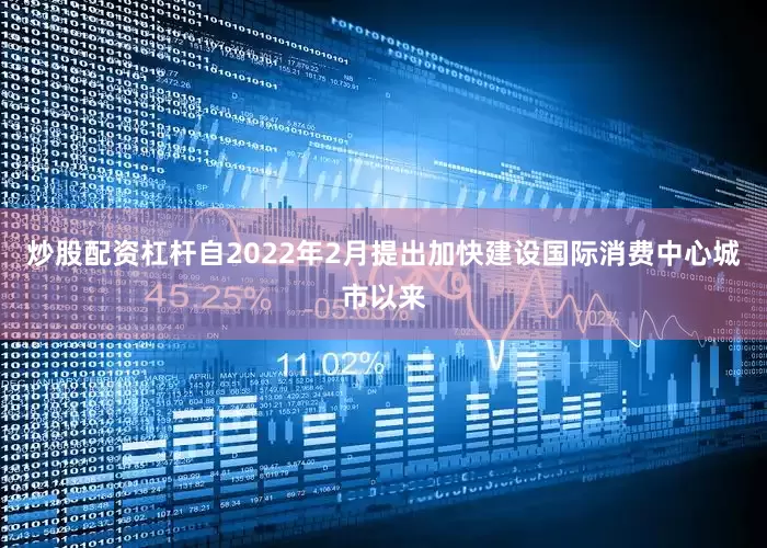 炒股配资杠杆自2022年2月提出加快建设国际消费中心城市以来