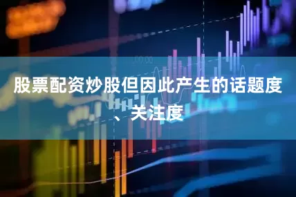 股票配资炒股但因此产生的话题度、关注度