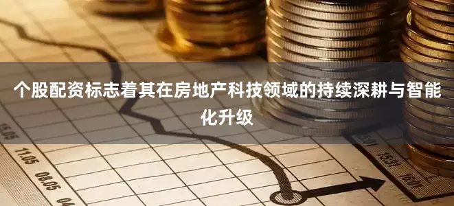 个股配资标志着其在房地产科技领域的持续深耕与智能化升级