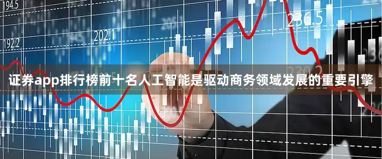 证券app排行榜前十名人工智能是驱动商务领域发展的重要引擎