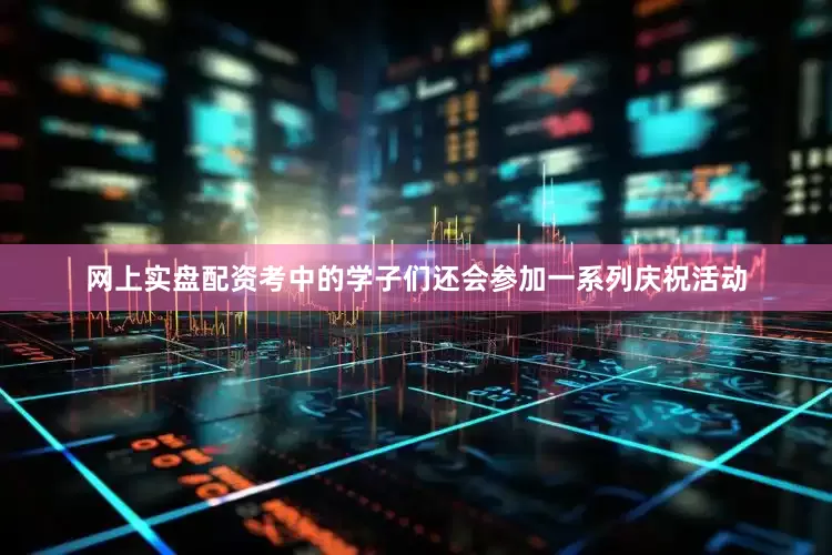 网上实盘配资考中的学子们还会参加一系列庆祝活动