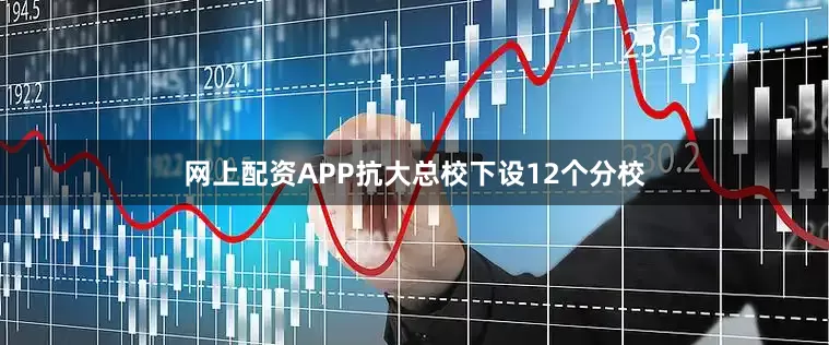 网上配资APP抗大总校下设12个分校