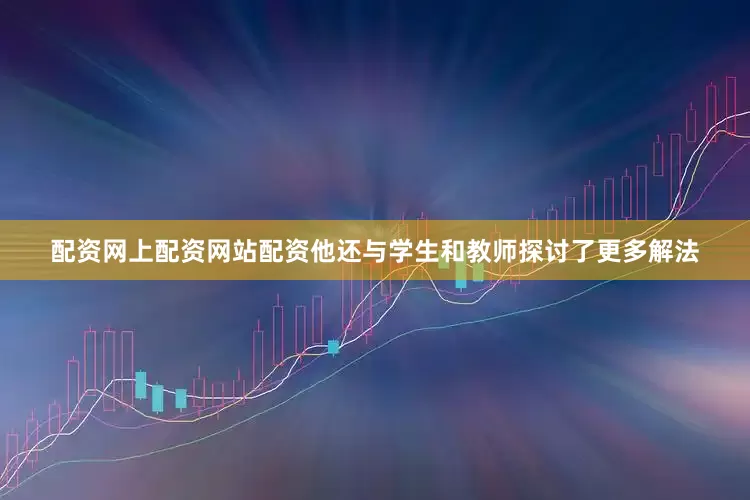 配资网上配资网站配资他还与学生和教师探讨了更多解法