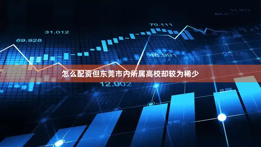 怎么配资但东莞市内所属高校却较为稀少
