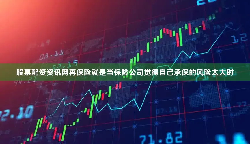 股票配资资讯网再保险就是当保险公司觉得自己承保的风险太大时