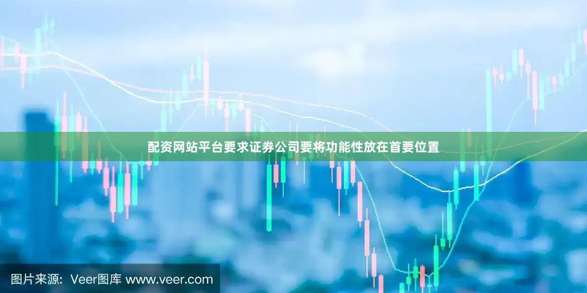 配资网站平台要求证券公司要将功能性放在首要位置