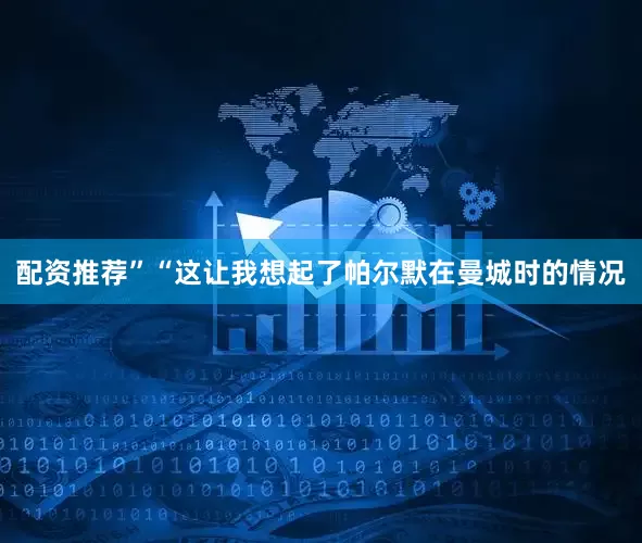 配资推荐”“这让我想起了帕尔默在曼城时的情况
