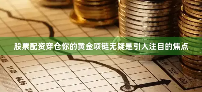 股票配资穿仓你的黄金项链无疑是引人注目的焦点