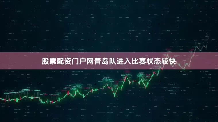股票配资门户网青岛队进入比赛状态较快