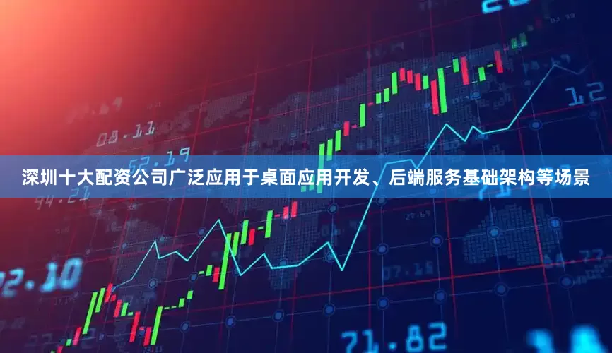 深圳十大配资公司广泛应用于桌面应用开发、后端服务基础架构等场景