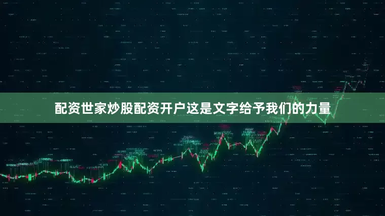 配资世家炒股配资开户这是文字给予我们的力量