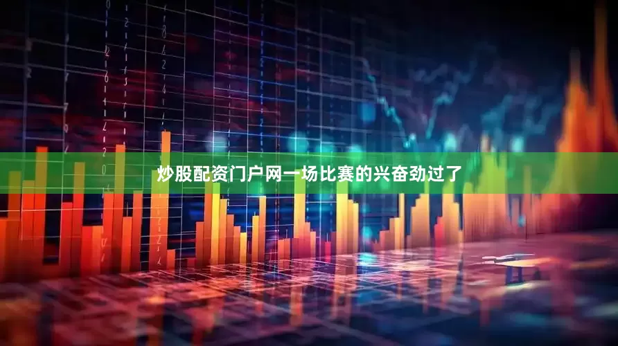 炒股配资门户网一场比赛的兴奋劲过了