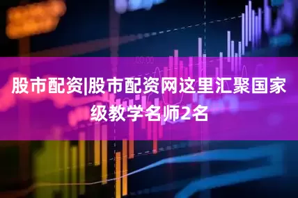 股市配资|股市配资网这里汇聚国家级教学名师2名