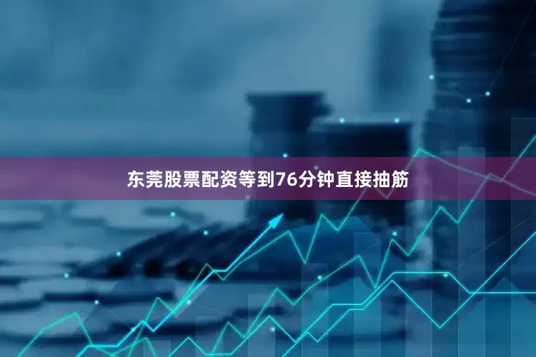 东莞股票配资等到76分钟直接抽筋