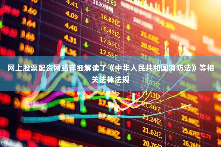 网上股票配资网站详细解读了《中华人民共和国消防法》等相关法律法规