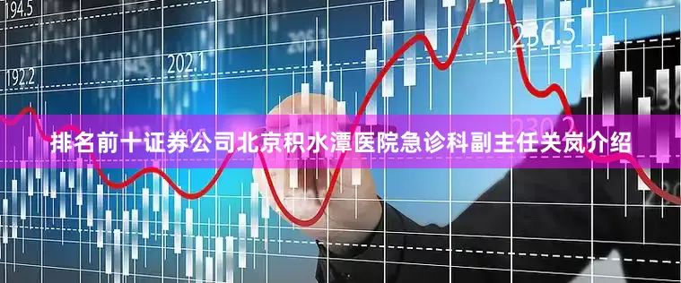 排名前十证券公司北京积水潭医院急诊科副主任关岚介绍