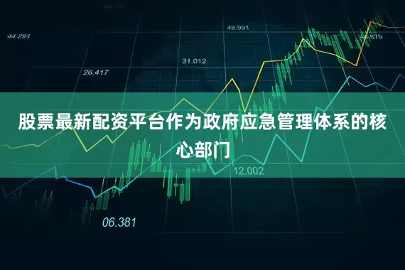 股票最新配资平台作为政府应急管理体系的核心部门