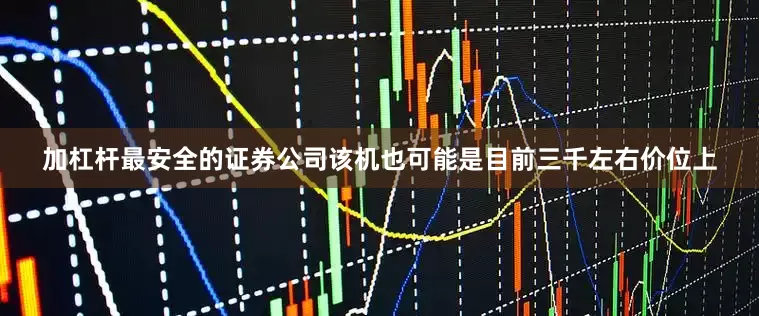 加杠杆最安全的证券公司该机也可能是目前三千左右价位上