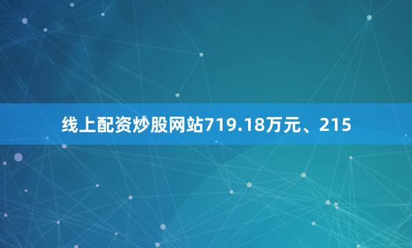 线上配资炒股网站719.18万元、215