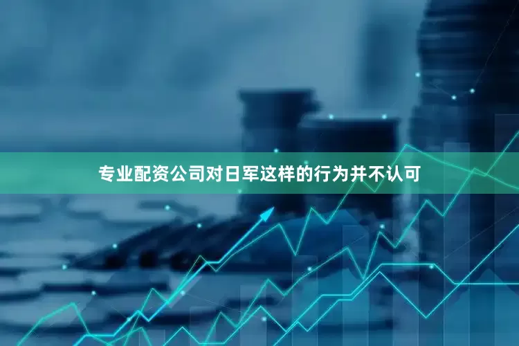 专业配资公司对日军这样的行为并不认可