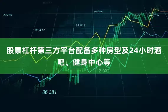 股票杠杆第三方平台配备多种房型及24小时酒吧、健身中心等