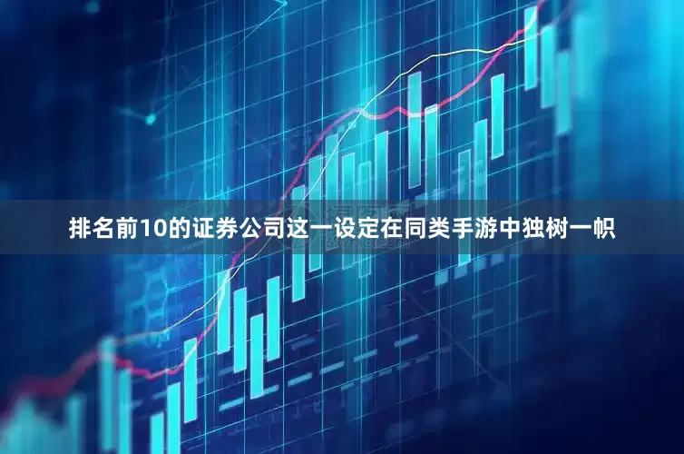 排名前10的证券公司这一设定在同类手游中独树一帜