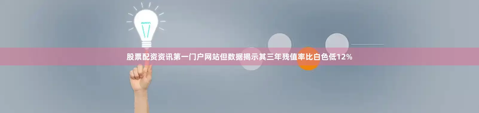 股票配资资讯第一门户网站但数据揭示其三年残值率比白色低12%