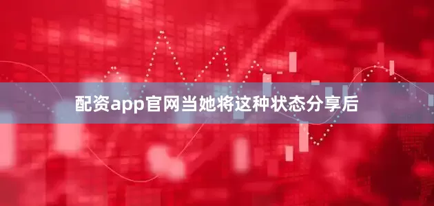 配资app官网当她将这种状态分享后