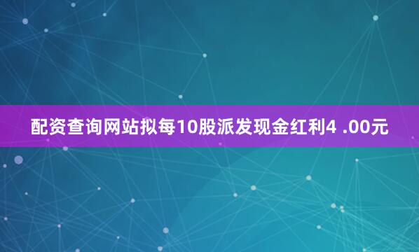 配资查询网站拟每10股派发现金红利4 .00元