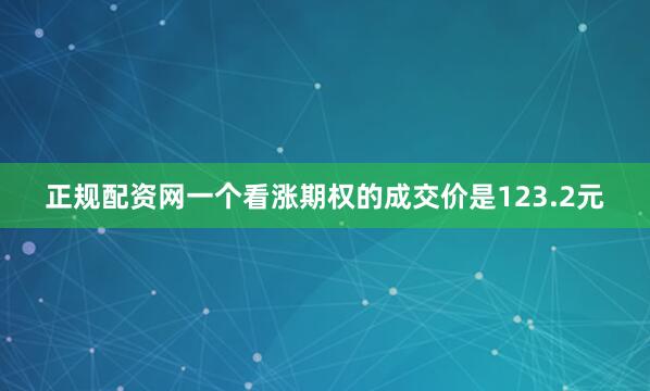 正规配资网一个看涨期权的成交价是123.2元