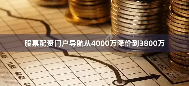 股票配资门户导航从4000万降价到3800万