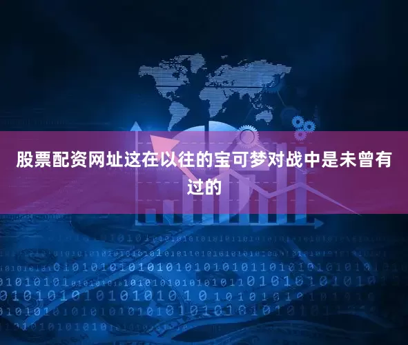 股票配资网址这在以往的宝可梦对战中是未曾有过的