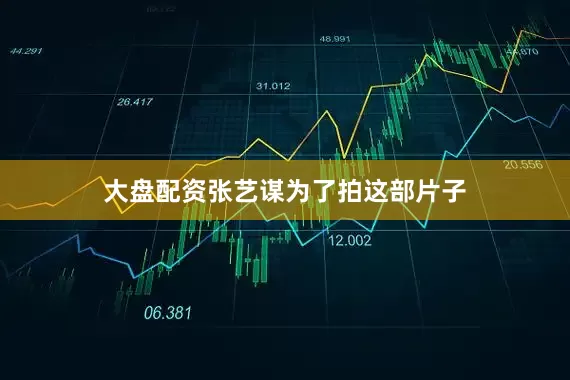 大盘配资张艺谋为了拍这部片子