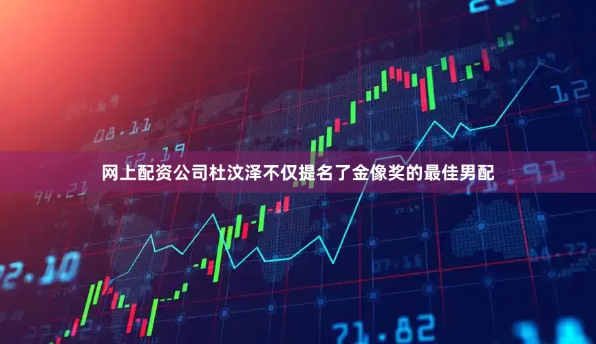 网上配资公司杜汶泽不仅提名了金像奖的最佳男配