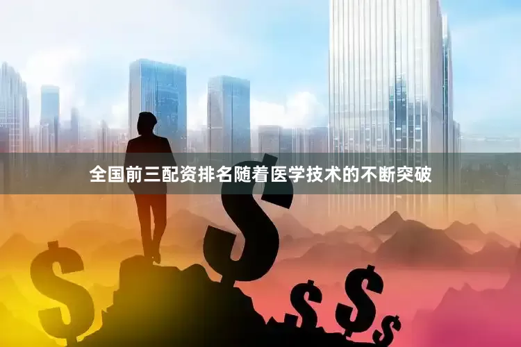 全国前三配资排名随着医学技术的不断突破