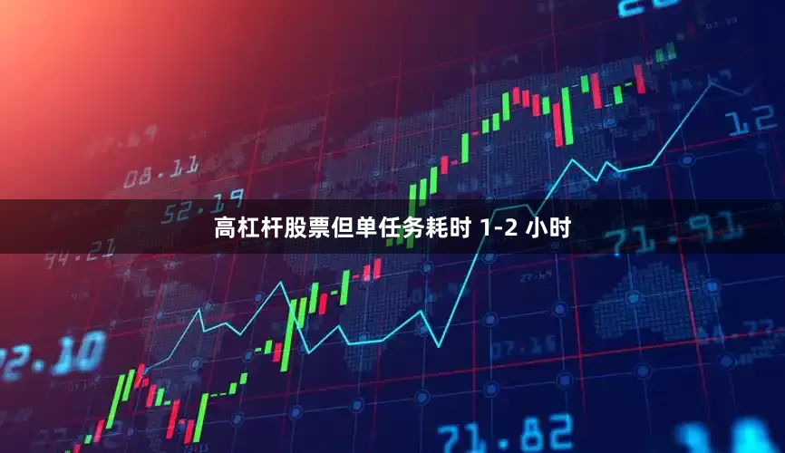 高杠杆股票但单任务耗时 1-2 小时