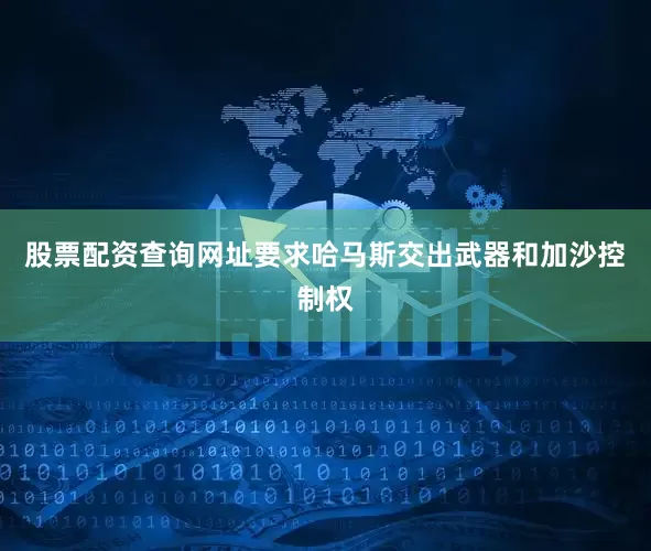 股票配资查询网址要求哈马斯交出武器和加沙控制权
