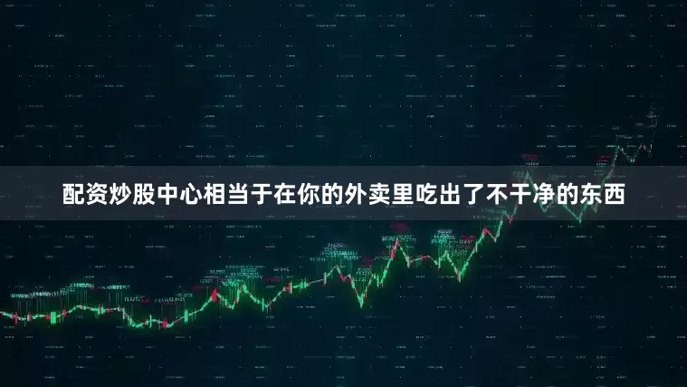 配资炒股中心相当于在你的外卖里吃出了不干净的东西