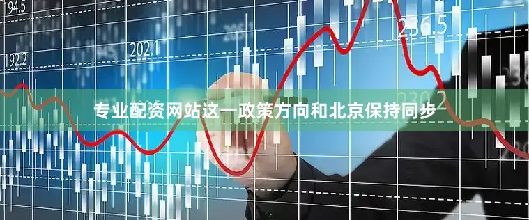 专业配资网站这一政策方向和北京保持同步