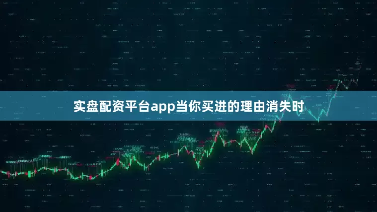 实盘配资平台app当你买进的理由消失时