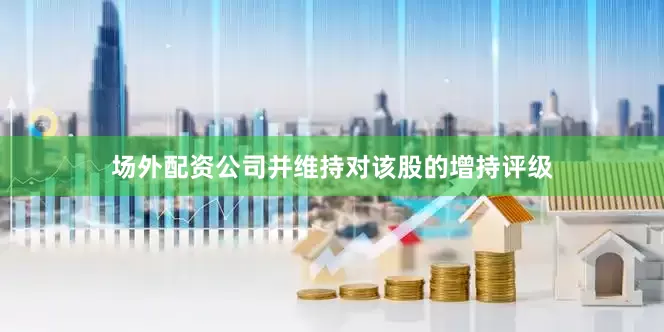 场外配资公司并维持对该股的增持评级