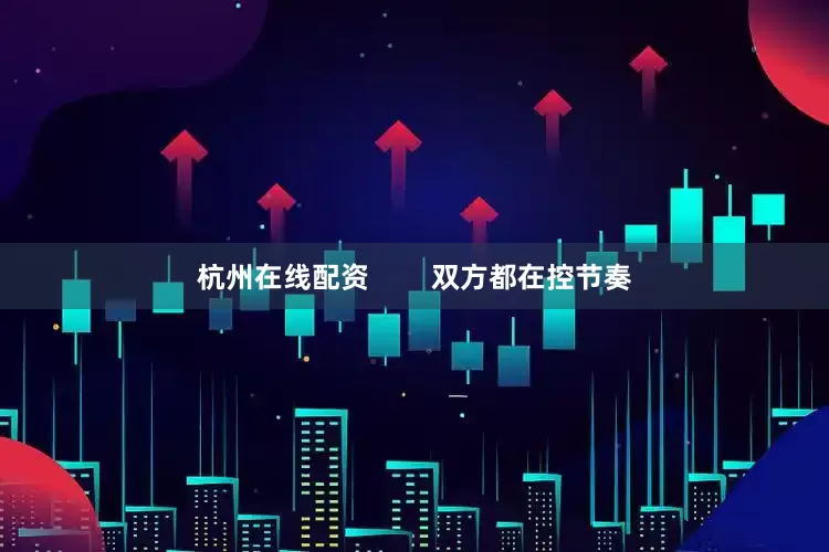 杭州在线配资        双方都在控节奏