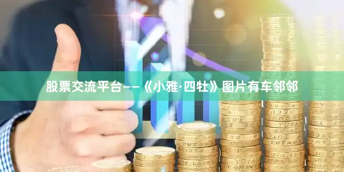 股票交流平台——《小雅·四牡》图片有车邻邻