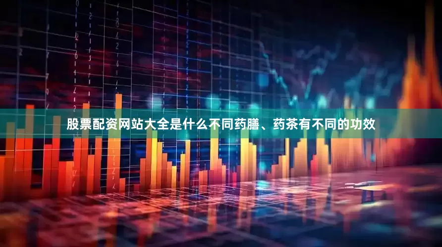 股票配资网站大全是什么不同药膳、药茶有不同的功效