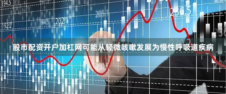 股市配资开户加杠网可能从轻微咳嗽发展为慢性呼吸道疾病